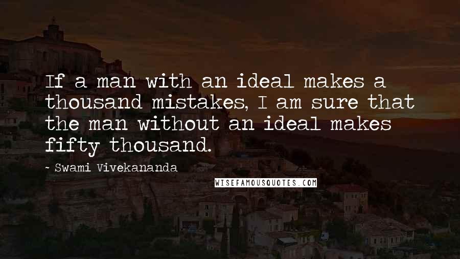 Swami Vivekananda Quotes: If a man with an ideal makes a thousand mistakes, I am sure that the man without an ideal makes fifty thousand.