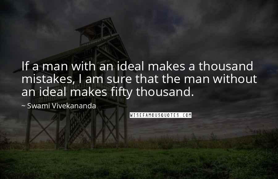 Swami Vivekananda Quotes: If a man with an ideal makes a thousand mistakes, I am sure that the man without an ideal makes fifty thousand.