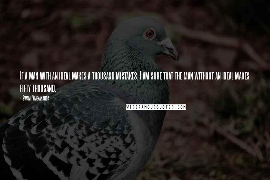 Swami Vivekananda Quotes: If a man with an ideal makes a thousand mistakes, I am sure that the man without an ideal makes fifty thousand.