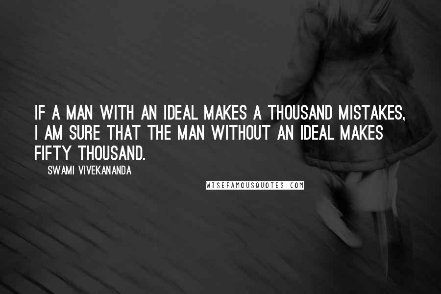 Swami Vivekananda Quotes: If a man with an ideal makes a thousand mistakes, I am sure that the man without an ideal makes fifty thousand.