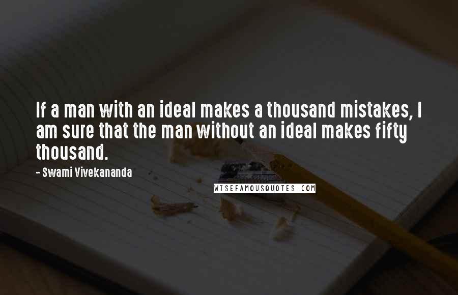 Swami Vivekananda Quotes: If a man with an ideal makes a thousand mistakes, I am sure that the man without an ideal makes fifty thousand.