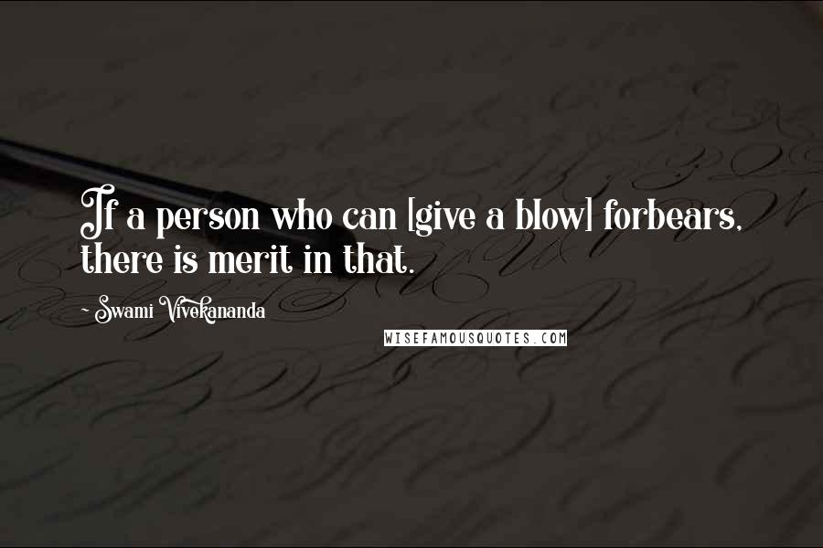 Swami Vivekananda Quotes: If a person who can [give a blow] forbears, there is merit in that.