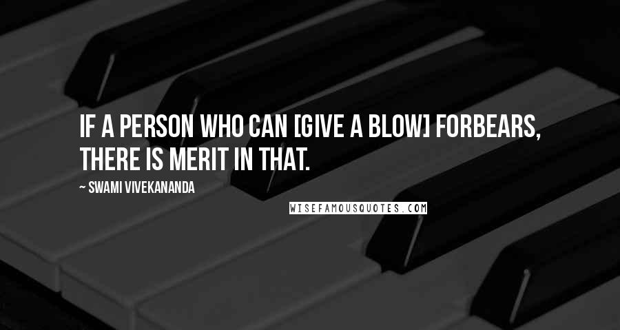 Swami Vivekananda Quotes: If a person who can [give a blow] forbears, there is merit in that.