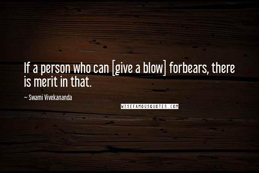 Swami Vivekananda Quotes: If a person who can [give a blow] forbears, there is merit in that.