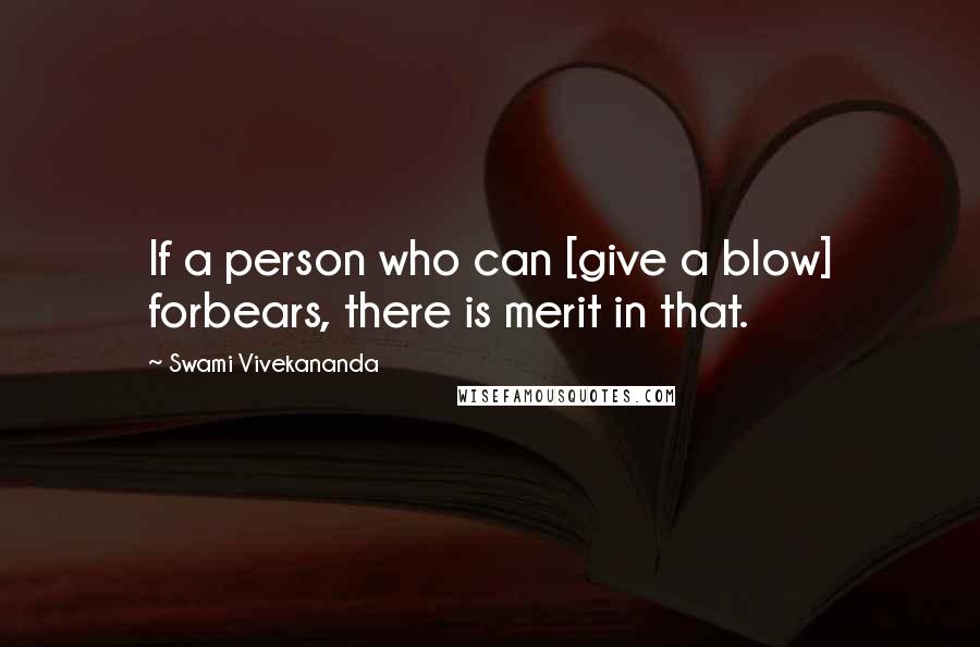 Swami Vivekananda Quotes: If a person who can [give a blow] forbears, there is merit in that.
