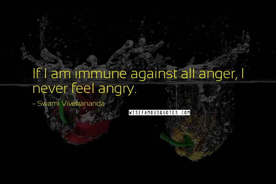 Swami Vivekananda Quotes: If I am immune against all anger, I never feel angry.