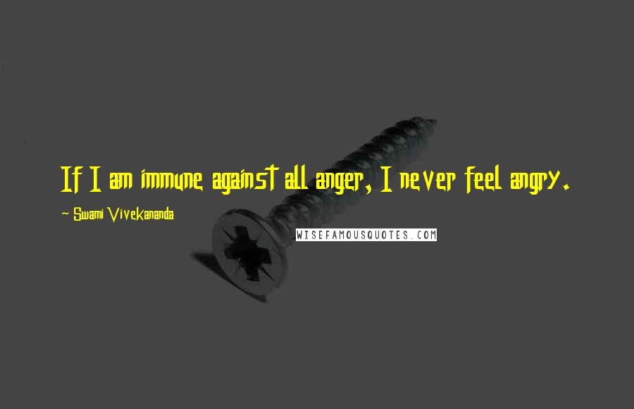 Swami Vivekananda Quotes: If I am immune against all anger, I never feel angry.