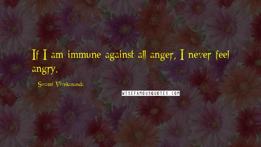 Swami Vivekananda Quotes: If I am immune against all anger, I never feel angry.