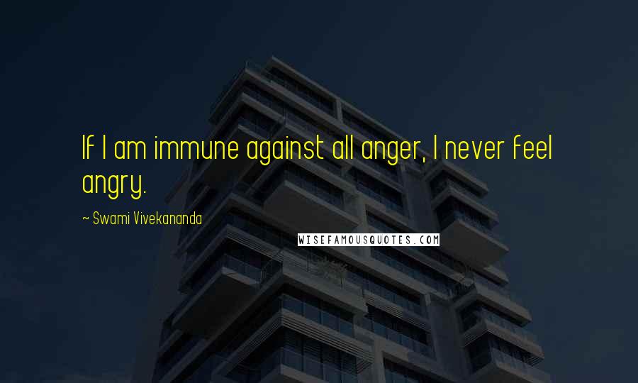 Swami Vivekananda Quotes: If I am immune against all anger, I never feel angry.