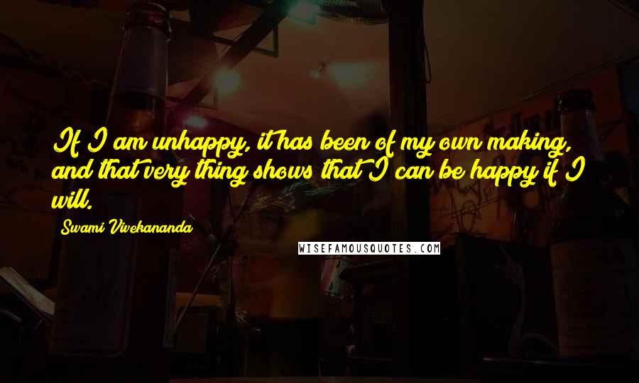 Swami Vivekananda Quotes: If I am unhappy, it has been of my own making, and that very thing shows that I can be happy if I will.