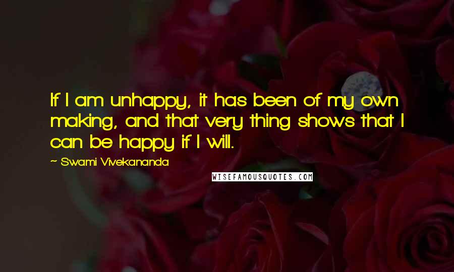 Swami Vivekananda Quotes: If I am unhappy, it has been of my own making, and that very thing shows that I can be happy if I will.