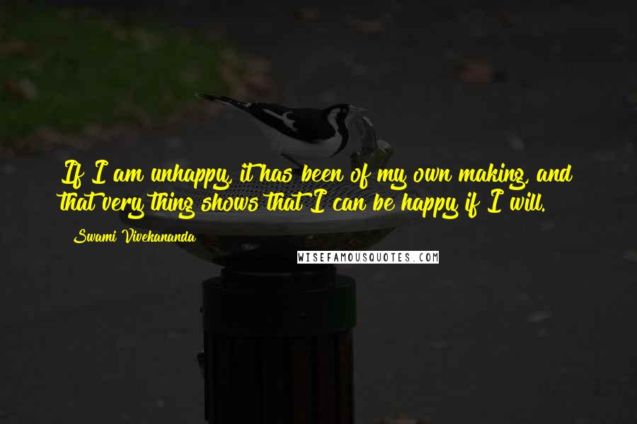 Swami Vivekananda Quotes: If I am unhappy, it has been of my own making, and that very thing shows that I can be happy if I will.