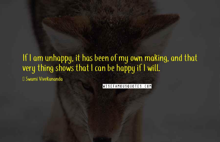 Swami Vivekananda Quotes: If I am unhappy, it has been of my own making, and that very thing shows that I can be happy if I will.