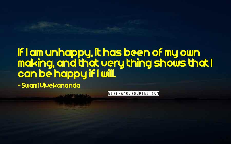 Swami Vivekananda Quotes: If I am unhappy, it has been of my own making, and that very thing shows that I can be happy if I will.