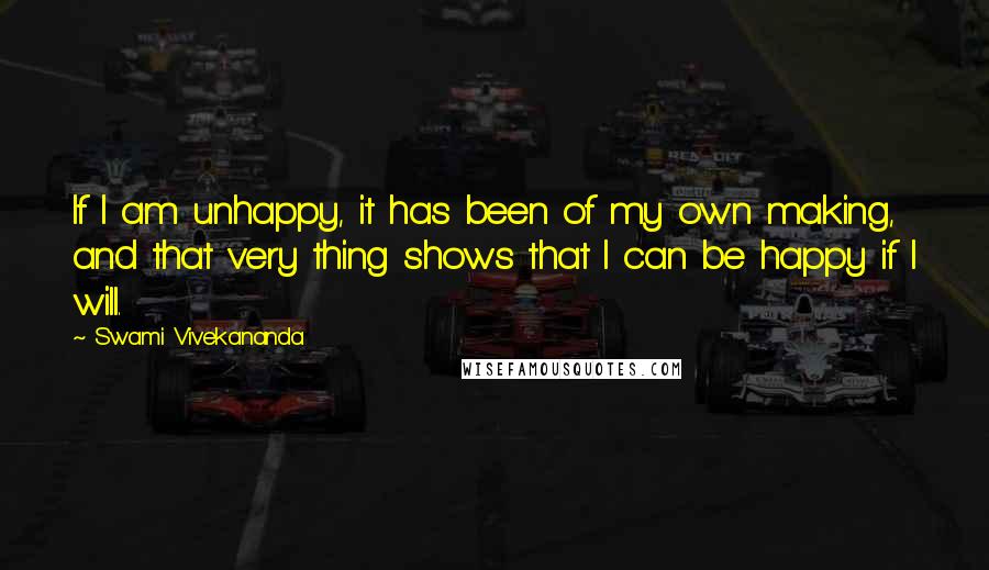 Swami Vivekananda Quotes: If I am unhappy, it has been of my own making, and that very thing shows that I can be happy if I will.