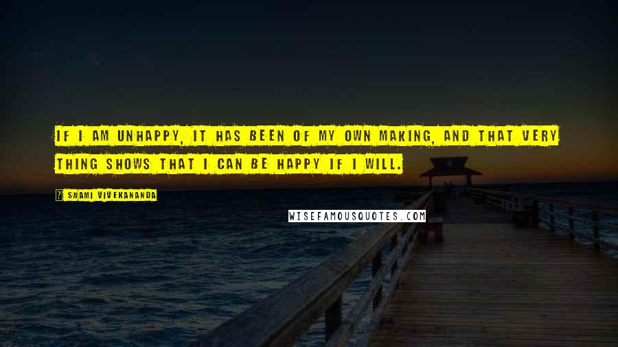 Swami Vivekananda Quotes: If I am unhappy, it has been of my own making, and that very thing shows that I can be happy if I will.