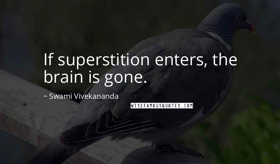 Swami Vivekananda Quotes: If superstition enters, the brain is gone.