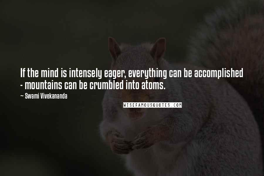 Swami Vivekananda Quotes: If the mind is intensely eager, everything can be accomplished - mountains can be crumbled into atoms.