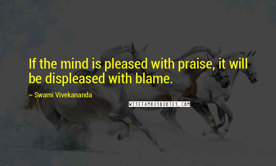 Swami Vivekananda Quotes: If the mind is pleased with praise, it will be displeased with blame.