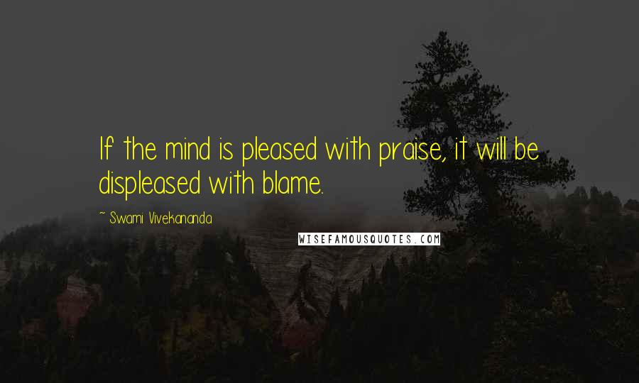 Swami Vivekananda Quotes: If the mind is pleased with praise, it will be displeased with blame.