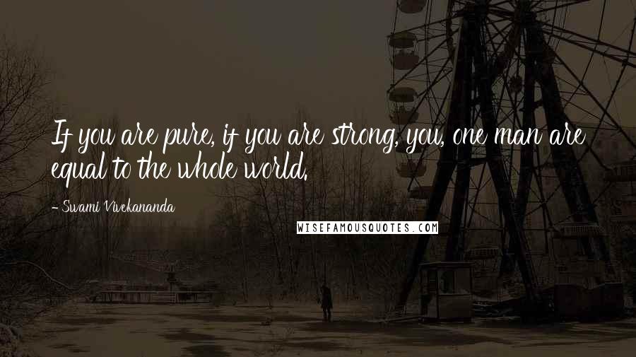 Swami Vivekananda Quotes: If you are pure, if you are strong, you, one man are equal to the whole world.