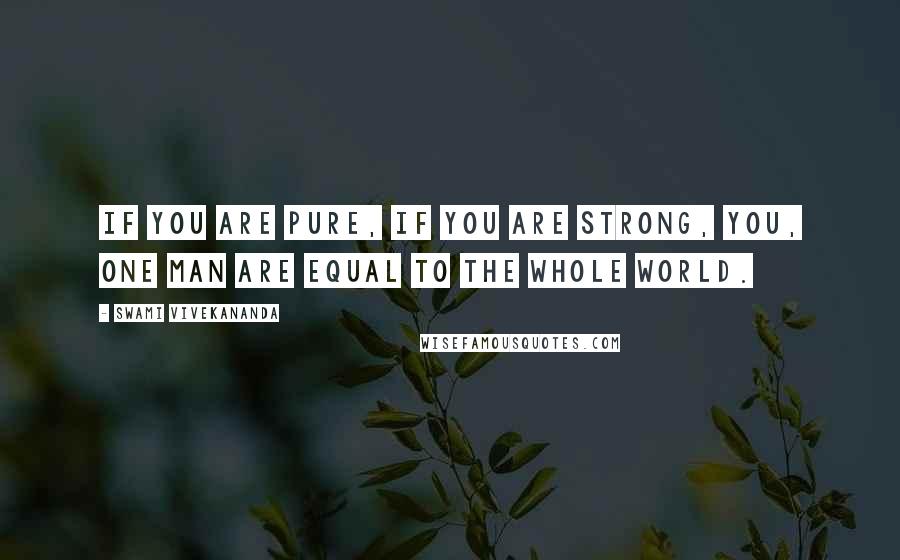 Swami Vivekananda Quotes: If you are pure, if you are strong, you, one man are equal to the whole world.