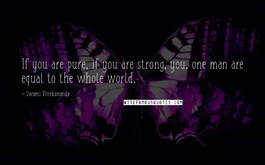 Swami Vivekananda Quotes: If you are pure, if you are strong, you, one man are equal to the whole world.