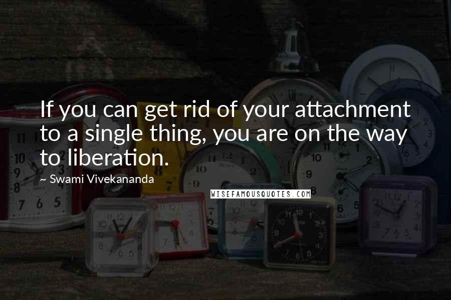 Swami Vivekananda Quotes: If you can get rid of your attachment to a single thing, you are on the way to liberation.