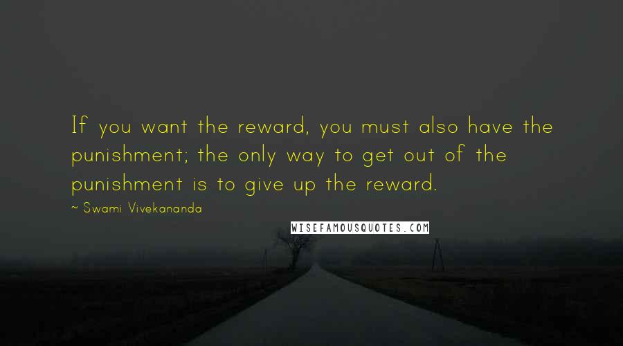 Swami Vivekananda Quotes: If you want the reward, you must also have the punishment; the only way to get out of the punishment is to give up the reward.