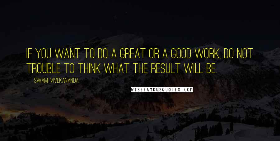 Swami Vivekananda Quotes: if you want to do a great or a good work, do not trouble to think what the result will be.