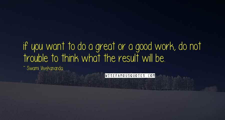 Swami Vivekananda Quotes: if you want to do a great or a good work, do not trouble to think what the result will be.