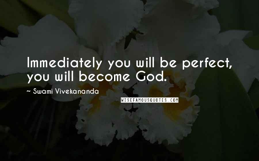 Swami Vivekananda Quotes: Immediately you will be perfect, you will become God.