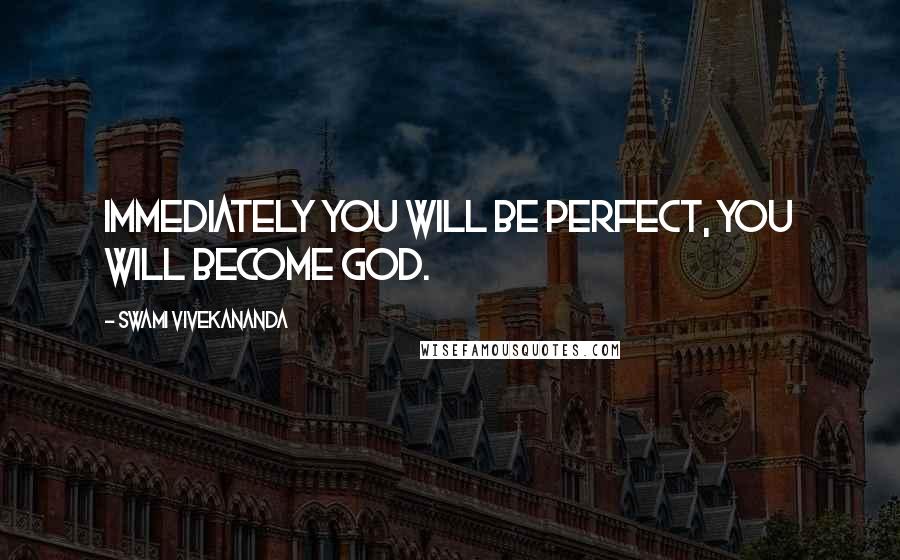 Swami Vivekananda Quotes: Immediately you will be perfect, you will become God.