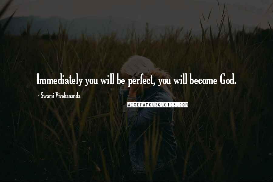 Swami Vivekananda Quotes: Immediately you will be perfect, you will become God.