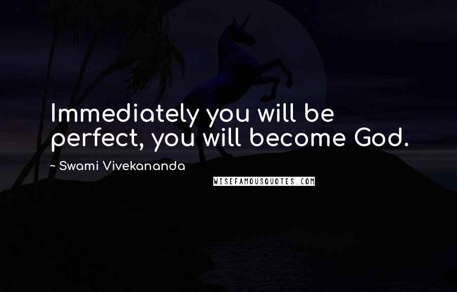 Swami Vivekananda Quotes: Immediately you will be perfect, you will become God.