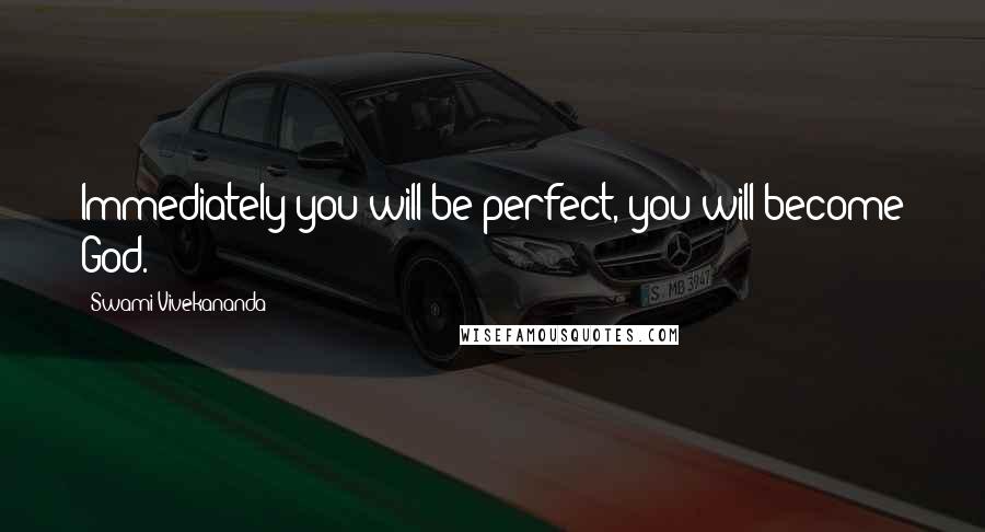 Swami Vivekananda Quotes: Immediately you will be perfect, you will become God.