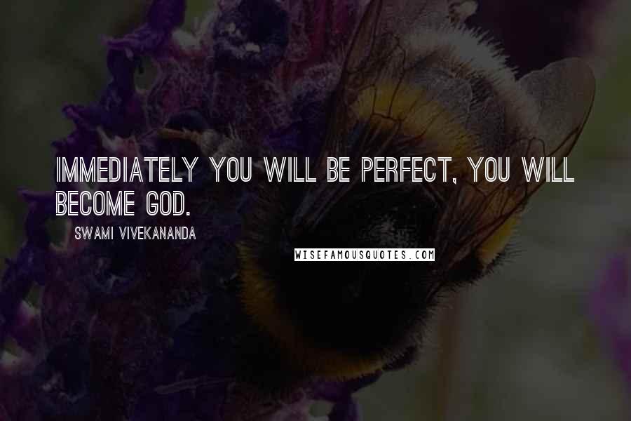 Swami Vivekananda Quotes: Immediately you will be perfect, you will become God.