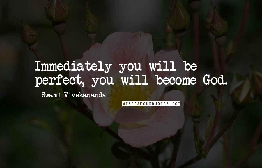 Swami Vivekananda Quotes: Immediately you will be perfect, you will become God.