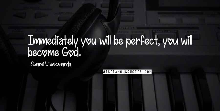 Swami Vivekananda Quotes: Immediately you will be perfect, you will become God.