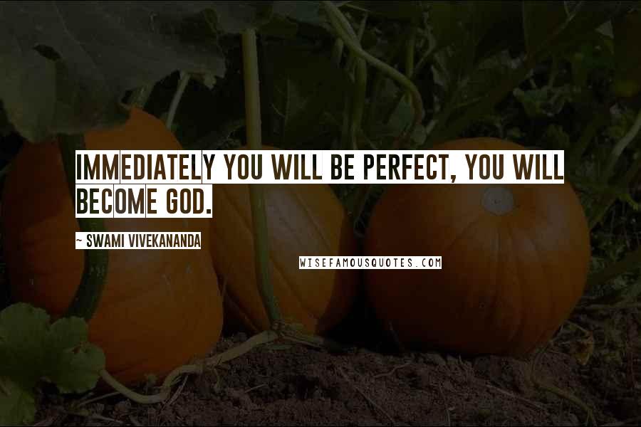 Swami Vivekananda Quotes: Immediately you will be perfect, you will become God.