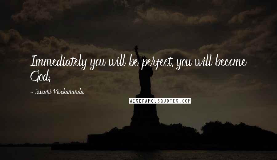 Swami Vivekananda Quotes: Immediately you will be perfect, you will become God.