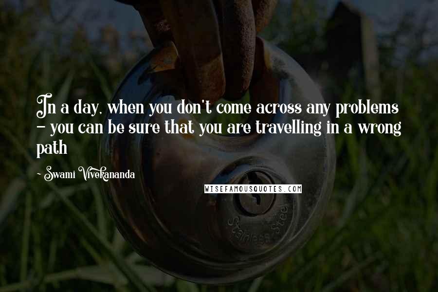 Swami Vivekananda Quotes: In a day, when you don't come across any problems - you can be sure that you are travelling in a wrong path