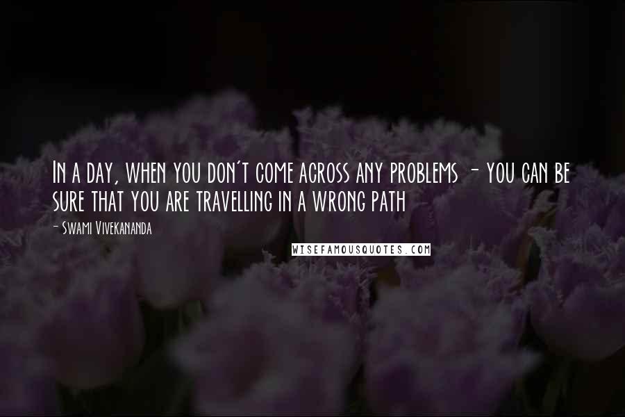 Swami Vivekananda Quotes: In a day, when you don't come across any problems - you can be sure that you are travelling in a wrong path