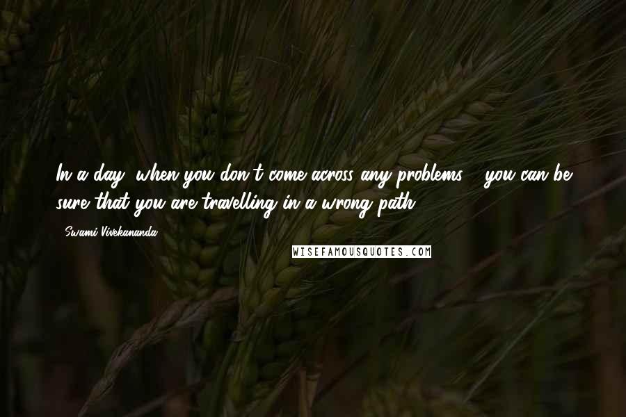 Swami Vivekananda Quotes: In a day, when you don't come across any problems - you can be sure that you are travelling in a wrong path