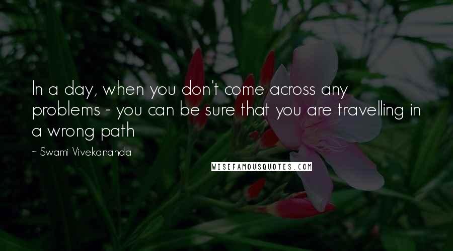 Swami Vivekananda Quotes: In a day, when you don't come across any problems - you can be sure that you are travelling in a wrong path