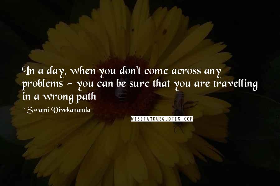 Swami Vivekananda Quotes: In a day, when you don't come across any problems - you can be sure that you are travelling in a wrong path