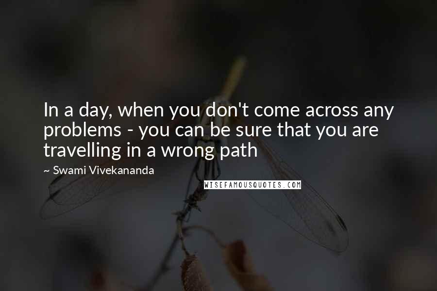 Swami Vivekananda Quotes: In a day, when you don't come across any problems - you can be sure that you are travelling in a wrong path