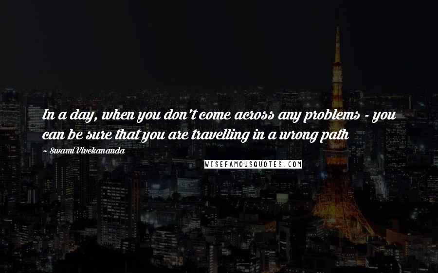 Swami Vivekananda Quotes: In a day, when you don't come across any problems - you can be sure that you are travelling in a wrong path