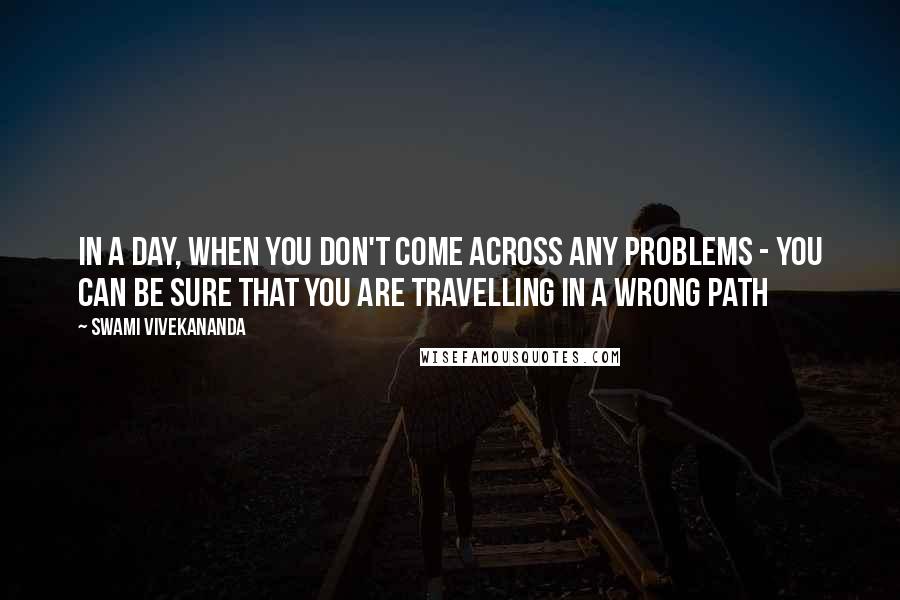 Swami Vivekananda Quotes: In a day, when you don't come across any problems - you can be sure that you are travelling in a wrong path