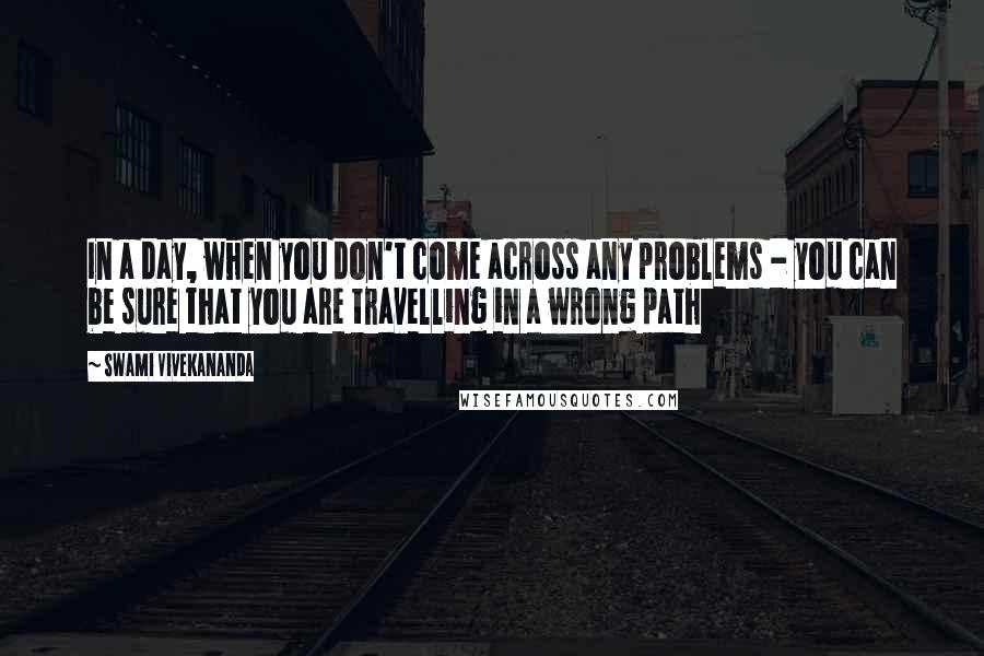 Swami Vivekananda Quotes: In a day, when you don't come across any problems - you can be sure that you are travelling in a wrong path